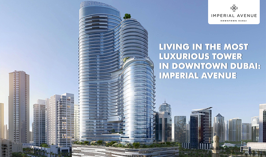 Living in the most luxurious Tower in Downtown Dubai: Imperial Avenue